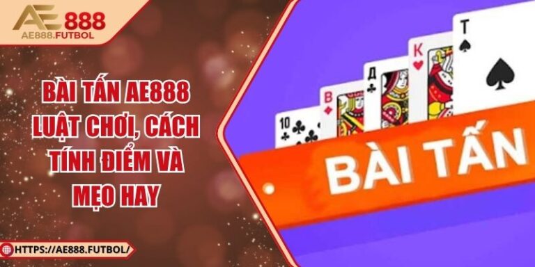 Bài Tấn AE888 - Luật Chơi, Cách Tính Điểm Và Mẹo Hay