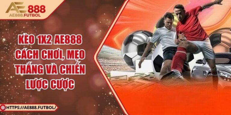 Kèo 1x2 Ae888 - Cách Chơi, Mẹo Thắng Và Chiến Lược Cược