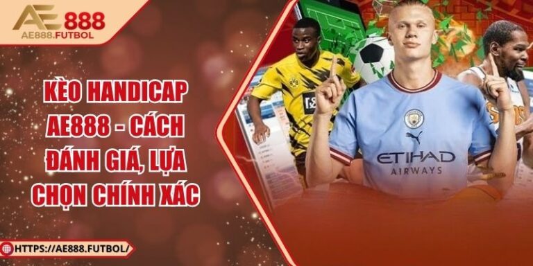 Kèo Handicap AE888 - Cách Đánh Giá, Lựa Chọn Chính Xác