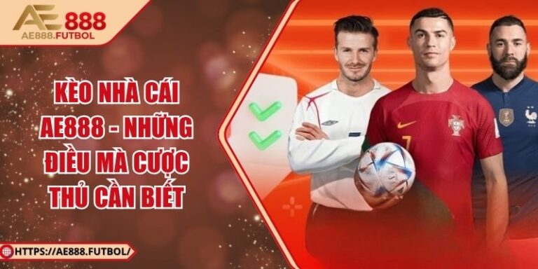 Kèo Nhà Cái AE888 - Những Điều Mà Cược Thủ Cần Biết