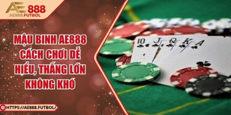 Mậu Binh AE888 - Cách Chơi Dễ Hiểu, Thắng Lớn Không Khó