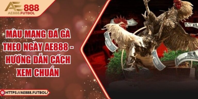 Màu Mạng Đá Gà Theo Ngày AE888 - Hướng Dẫn Cách Xem Chuẩn