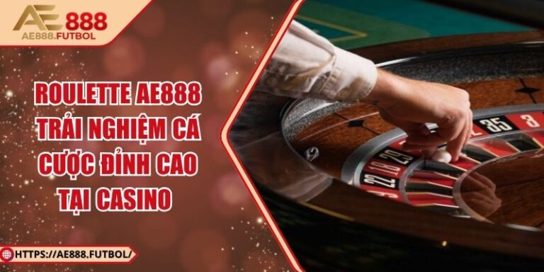 Roulette AE888 – Trải Nghiệm Cá Cược Đỉnh Cao Tại Casino