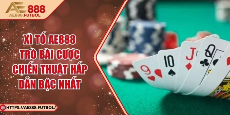 Xì Tố AE888 – Trò Bài Cược Chiến Thuật Hấp Dẫn Bậc Nhất